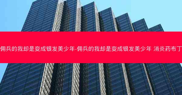 佣兵的我却是变成银发美少年-佣兵的我却是变成银发美少年 消炎药布丁