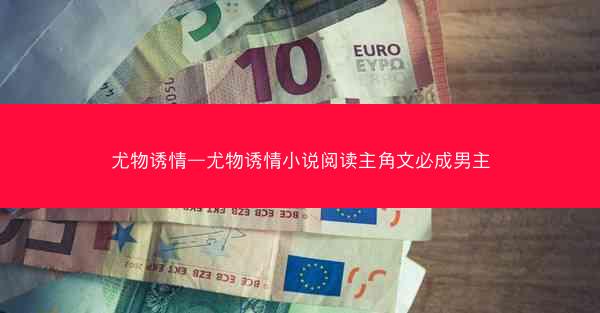 尤物诱情—尤物诱情小说阅读主角文必成男主