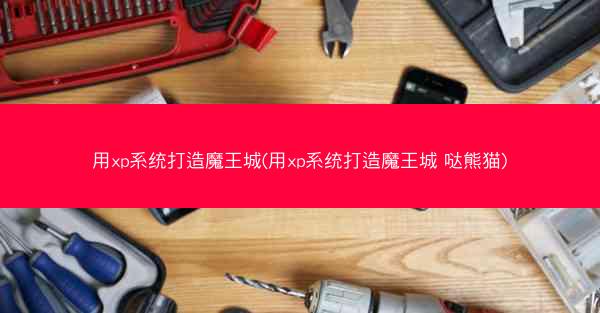 用xp系统打造魔王城(用xp系统打造魔王城 哒熊猫)