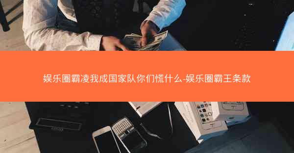 娱乐圈霸凌我成国家队你们慌什么-娱乐圈霸王条款