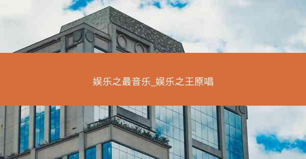 娱乐之最音乐_娱乐之王原唱 娱乐之最音乐_娱乐之王原唱