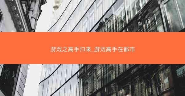 游戏之高手归来_游戏高手在都市