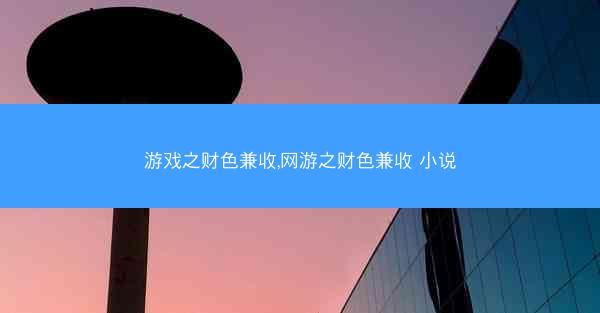 游戏之财色兼收,网游之财色兼收 小说