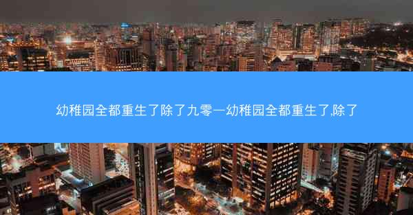 幼稚园全都重生了除了九零—幼稚园全都重生了,除了