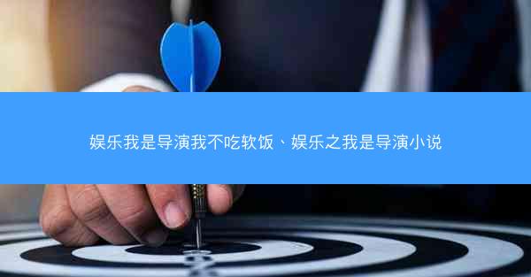 娱乐我是导演我不吃软饭、娱乐之我是导演小说