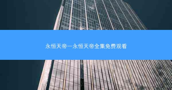 永恒天帝—永恒天帝全集免费观看 永恒天帝—永恒天帝全集免费观看