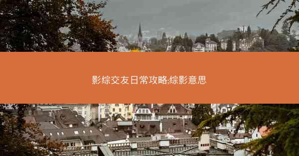 影综交友日常攻略;综影意思