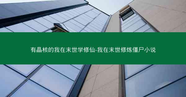 有晶核的我在末世学修仙-我在末世修炼僵尸小说