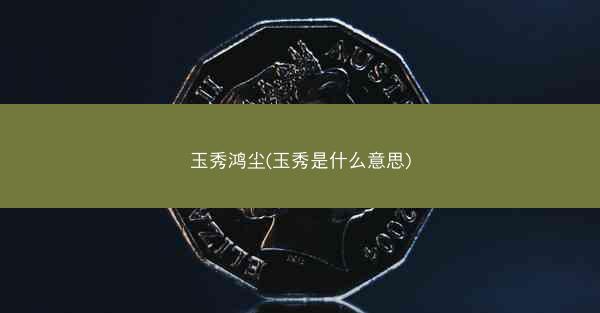 玉秀鸿尘(玉秀是什么意思)