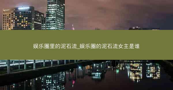 娱乐圈里的泥石流_娱乐圈的泥石流女主是谁
