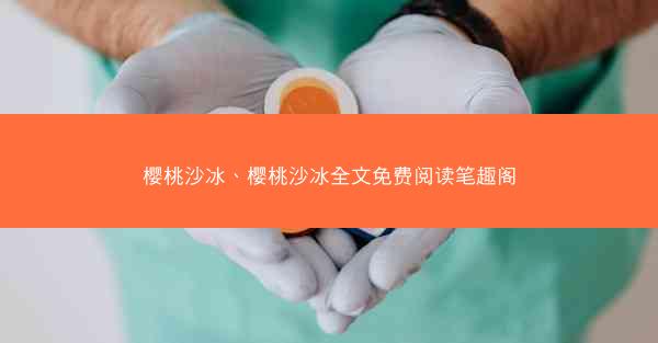 樱桃沙冰、樱桃沙冰全文免费阅读笔趣阁