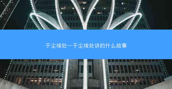 于尘埃处—于尘埃处讲的什么故事
