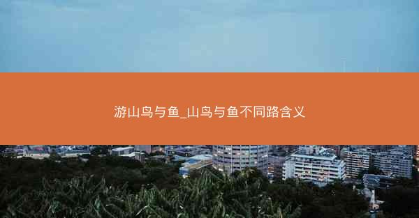 游山鸟与鱼_山鸟与鱼不同路含义