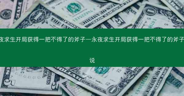 永夜求生开局获得一把不得了的斧子—永夜求生开局获得一把不得了的斧子 小说