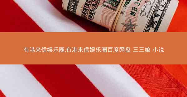 有港来信娱乐圈;有港来信娱乐圈百度网盘 三三娘 小说