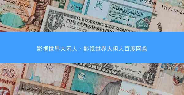 影视世界大闲人、影视世界大闲人百度网盘