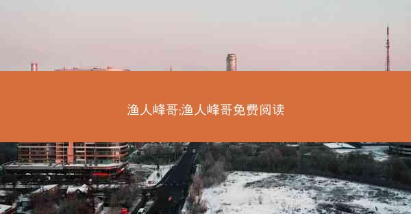 渔人峰哥;渔人峰哥免费阅读
