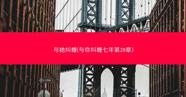 与她纠缠(与你纠缠七年第28章)