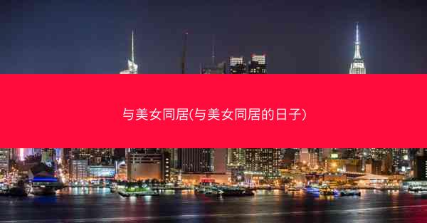 与美女同居(与美女同居的日子)