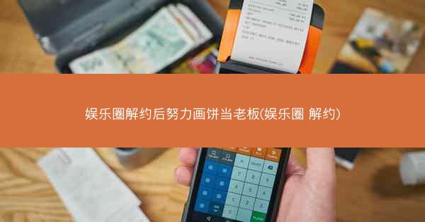 娱乐圈解约后努力画饼当老板(娱乐圈 解约)