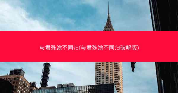 与君殊途不同归(与君殊途不同归破解版)