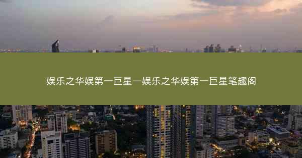 娱乐之华娱第一巨星—娱乐之华娱第一巨星笔趣阁