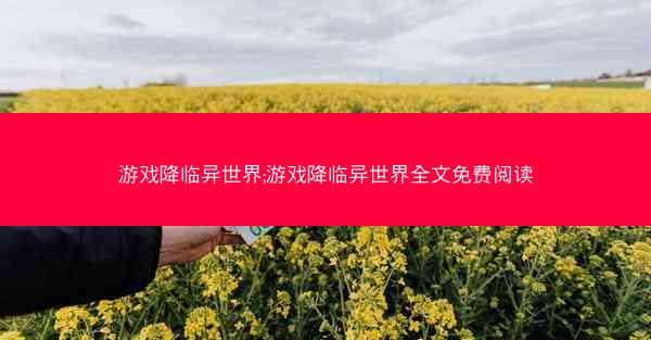 游戏降临异世界;游戏降临异世界全文免费阅读