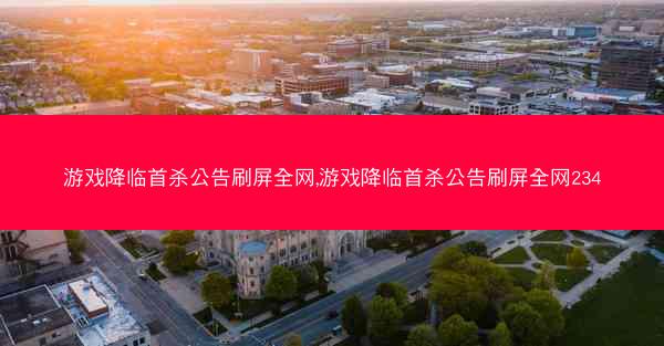 游戏降临首杀公告刷屏全网,游戏降临首杀公告刷屏全网234