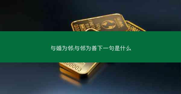 与婚为邻;与邻为善下一句是什么 与婚为邻;与邻为善下一句是什么