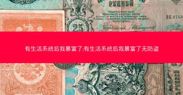 有生活系统后我暴富了;有生活系统后我暴富了无防盗