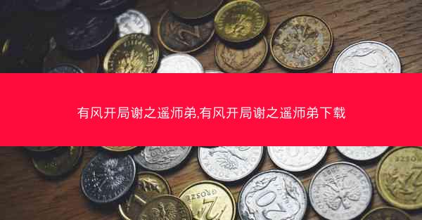 有风开局谢之遥师弟,有风开局谢之遥师弟下载