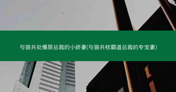 与狼共处爆戾总裁的小娇妻(与狼共枕霸道总裁的专宠妻)