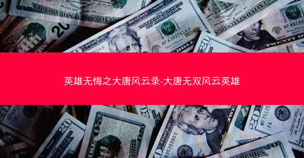 英雄无悔之大唐风云录-大唐无双风云英雄