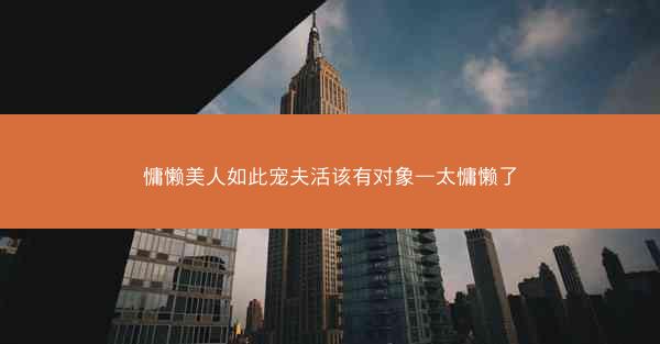 慵懒美人如此宠夫活该有对象—太慵懒了