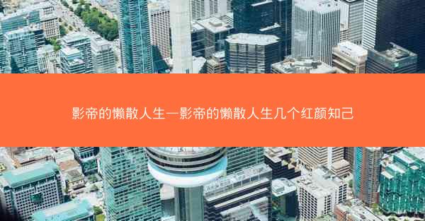 影帝的懒散人生—影帝的懒散人生几个红颜知己 影帝的懒散人生—影帝的懒散人生几个红颜知己