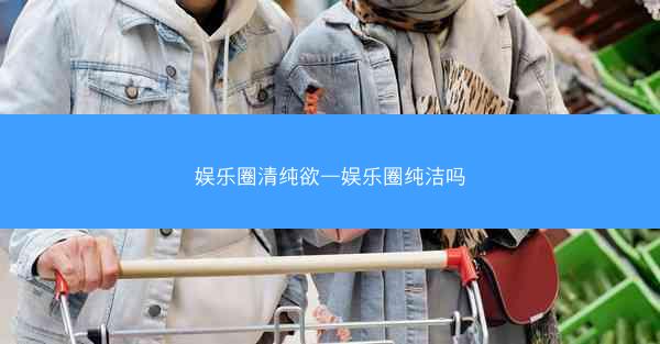 娱乐圈清纯欲—娱乐圈纯洁吗