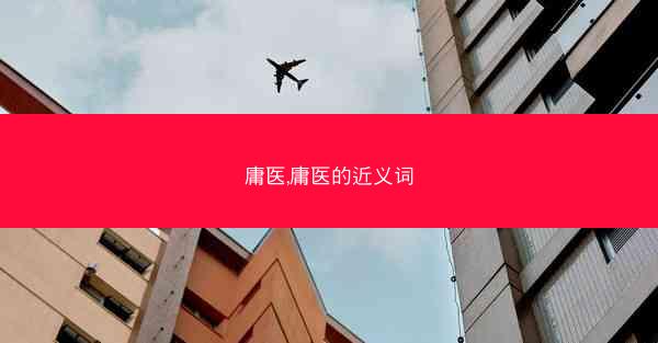 庸医,庸医的近义词 庸医,庸医的近义词