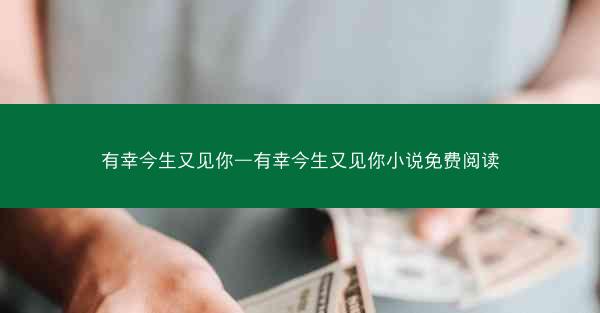 有幸今生又见你—有幸今生又见你小说免费阅读