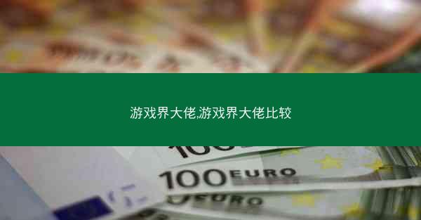 游戏界大佬,游戏界大佬比较