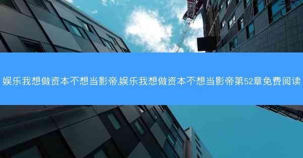 娱乐我想做资本不想当影帝,娱乐我想做资本不想当影帝第52章免费阅读