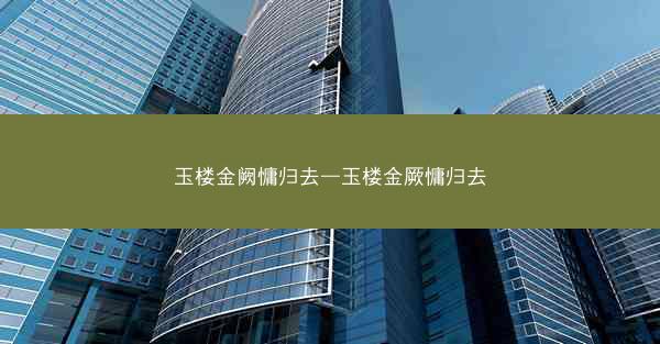 玉楼金阙慵归去—玉楼金厥慵归去 玉楼金阙慵归去—玉楼金厥慵归去