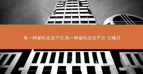 有一种爱叫念念不忘,有一种爱叫念念不忘 左晴月