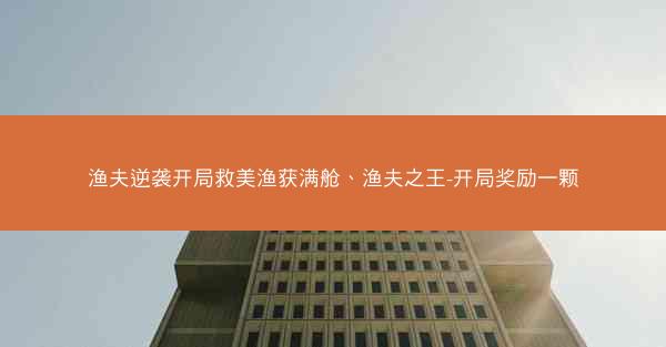 渔夫逆袭开局救美渔获满舱、渔夫之王-开局奖励一颗