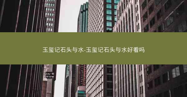 玉玺记石头与水-玉玺记石头与水好看吗