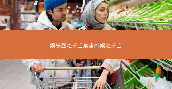 娱乐圈之千金难逑;韩娱之千金