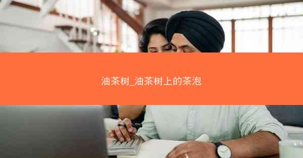 油茶树_油茶树上的茶泡