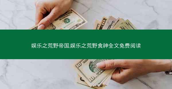 娱乐之荒野帝国,娱乐之荒野食神全文免费阅读