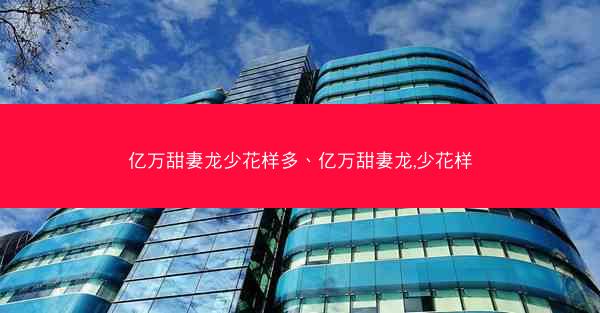亿万甜妻龙少花样多、亿万甜妻龙,少花样