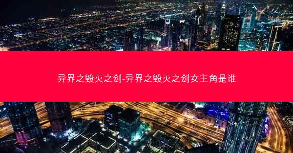 异界之毁灭之剑-异界之毁灭之剑女主角是谁