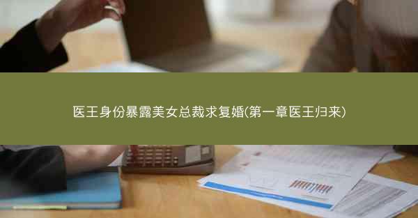 医王身份暴露美女总裁求复婚(第一章医王归来)
